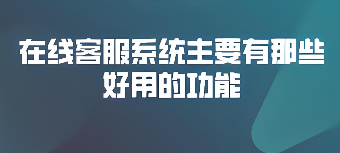 在线客服系统好用的功能有哪些？